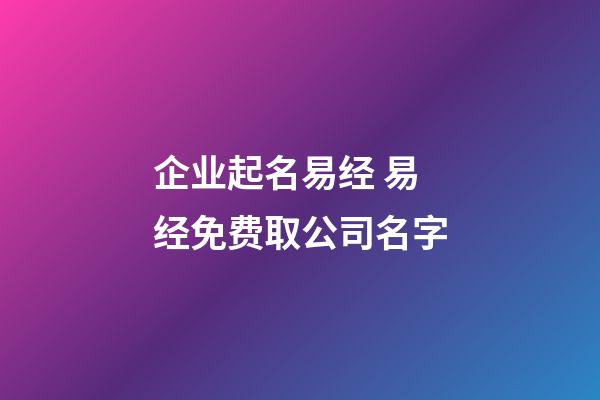 企业起名易经 易经免费取公司名字-第1张-公司起名-玄机派